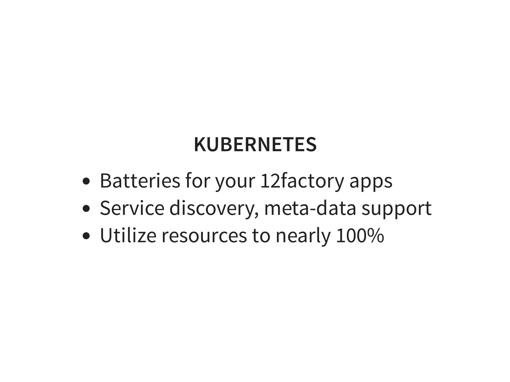 KUBERNETES
Batteries for your 12factory apps
Service discovery, meta-data support
Utilize resources to nearly 100%
 