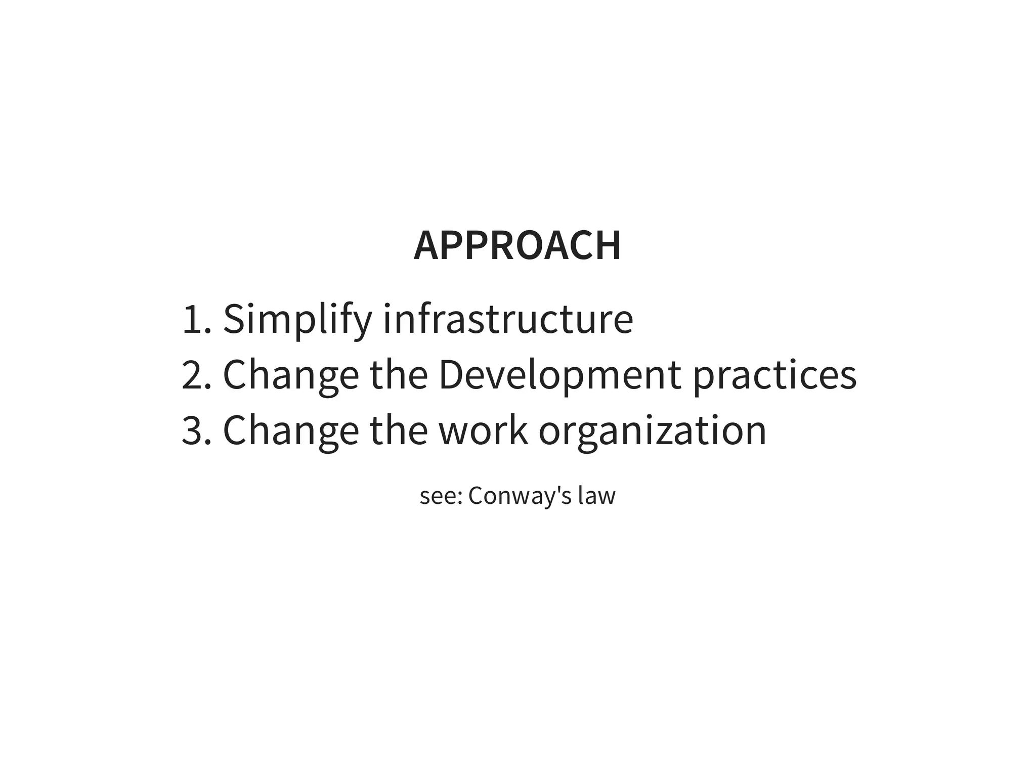 APPROACH
1. Simplify infrastructure
2. Change the Development practices
3. Change the work organization
see: Conway's law
 