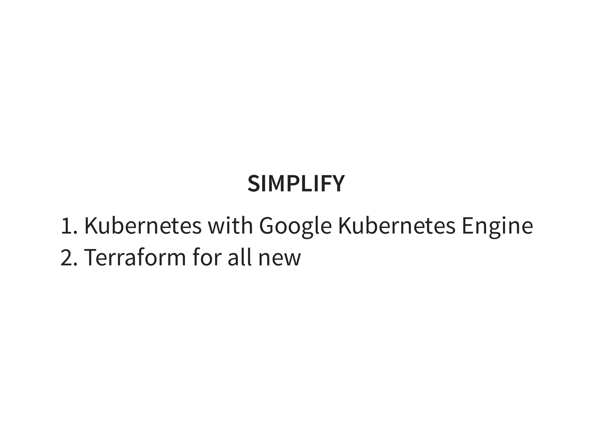 SIMPLIFY
1. Kubernetes with Google Kubernetes Engine
2. Terraform for all new
 