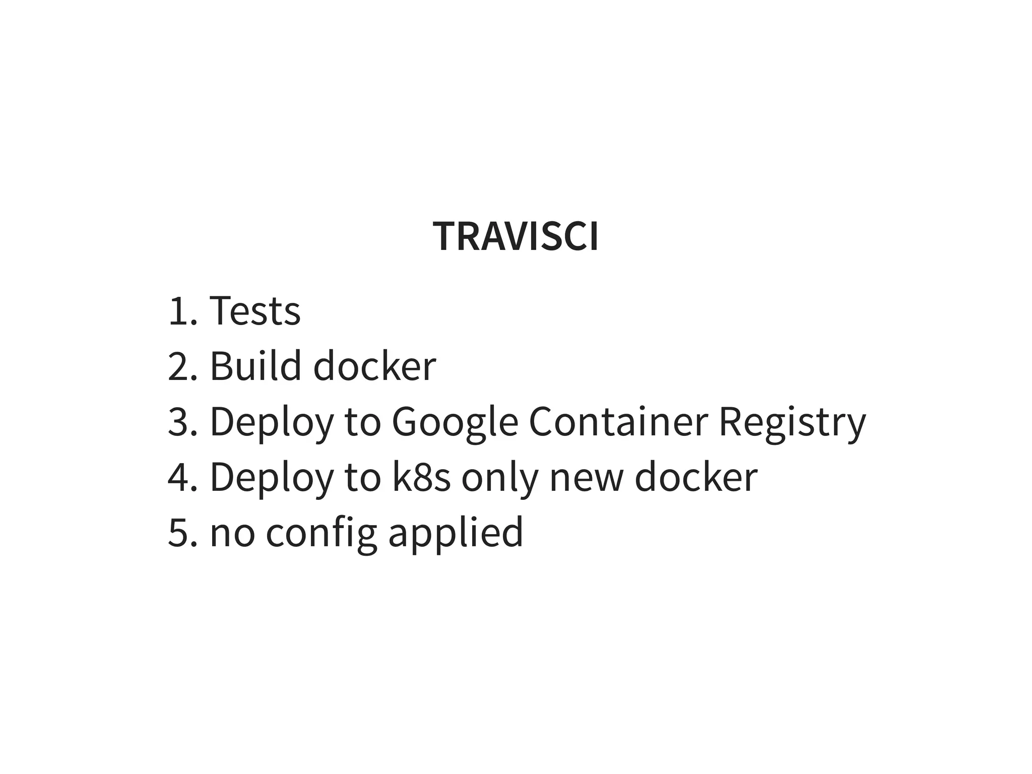 TRAVISCI
1. Tests
2. Build docker
3. Deploy to Google Container Registry
4. Deploy to k8s only new docker
5. no config applied
 