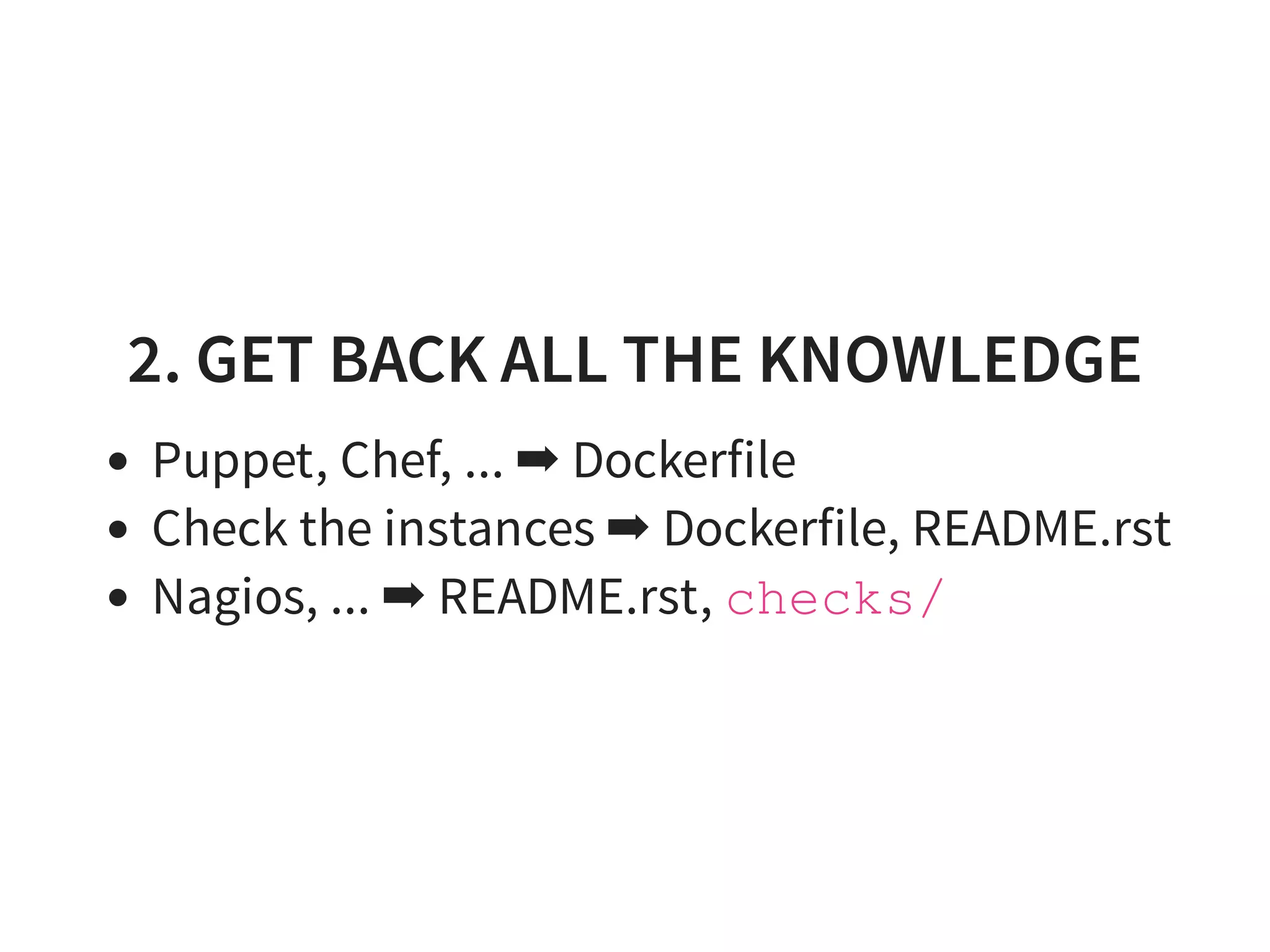 2. GET BACK ALL THE KNOWLEDGE
Puppet, Chef, ... ➡ Dockerfile
Check the instances ➡ Dockerfile, README.rst
Nagios, ... ➡ README.rst, checks/
 