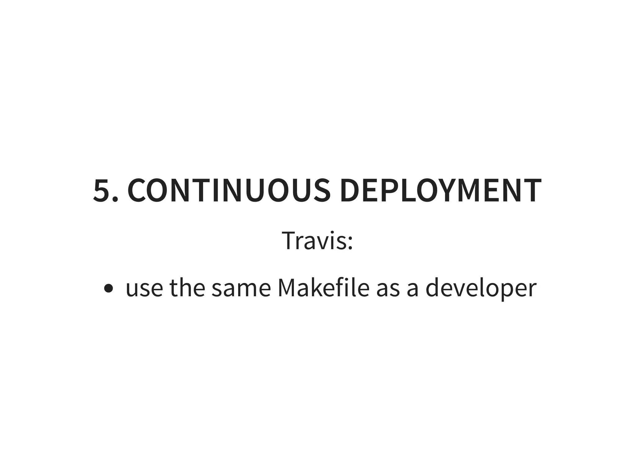 5. CONTINUOUS DEPLOYMENT
Travis:
use the same Makefile as a developer
 