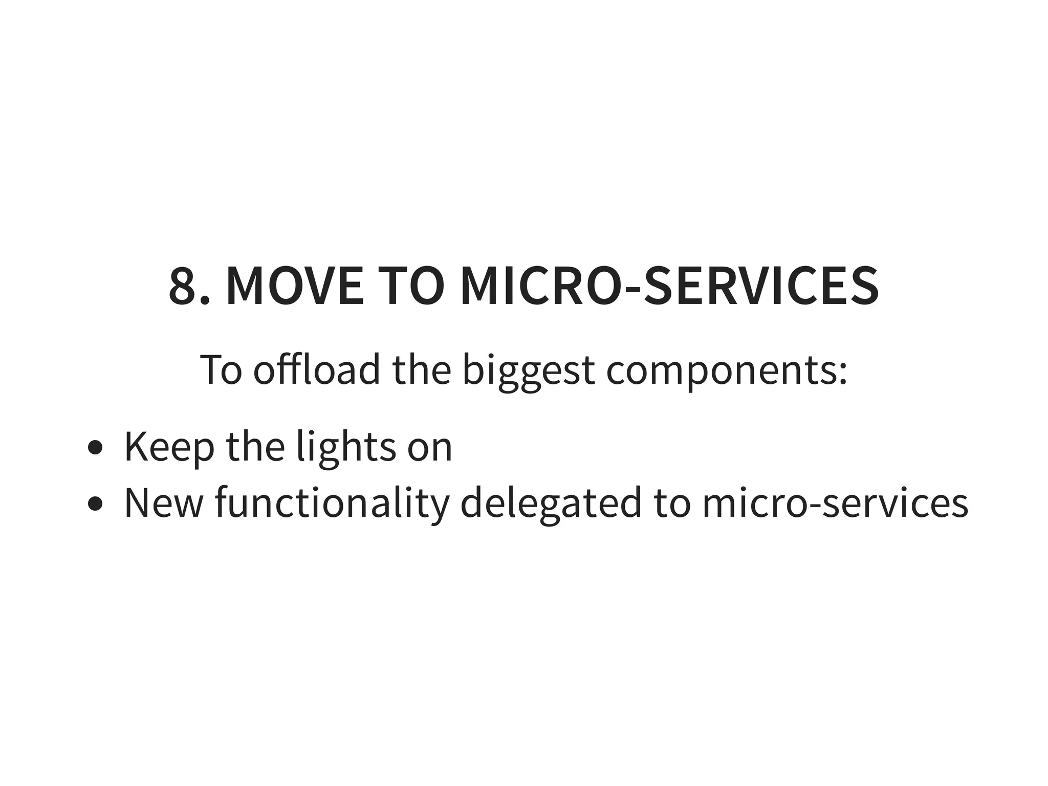 8. MOVE TO MICRO-SERVICES
To oﬀload the biggest components:
Keep the lights on
New functionality delegated to micro-services
 