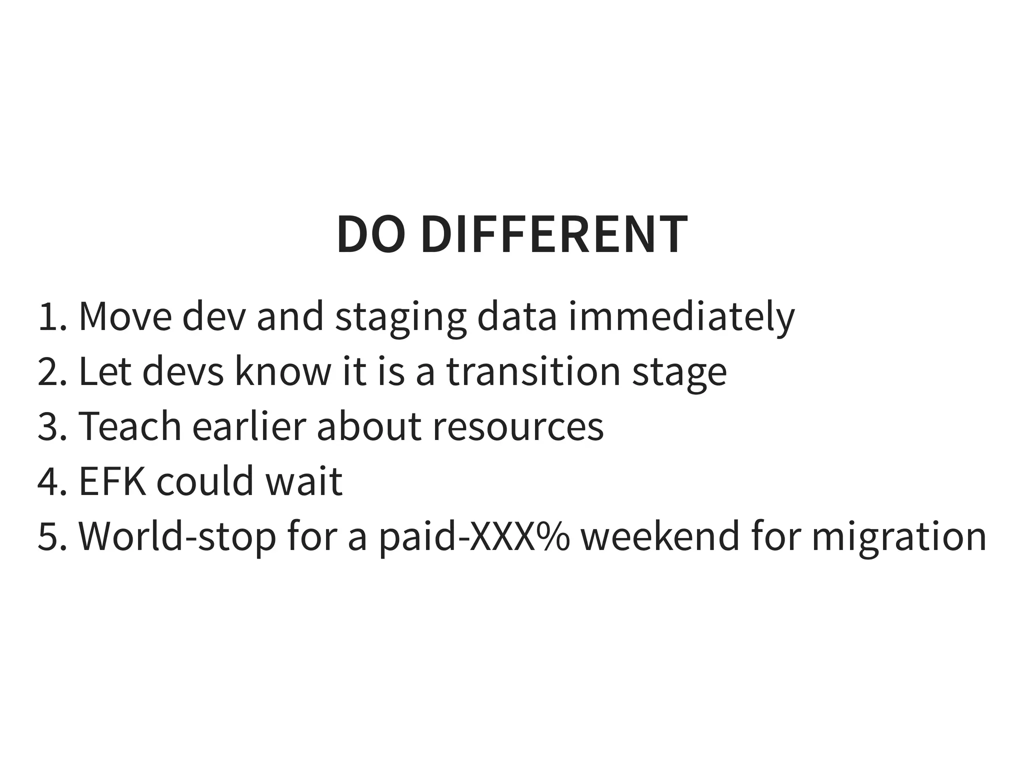 DO DIFFERENT
1. Move dev and staging data immediately
2. Let devs know it is a transition stage
3. Teach earlier about resources
4. EFK could wait
5. World-stop for a paid-XXX% weekend for migration
 