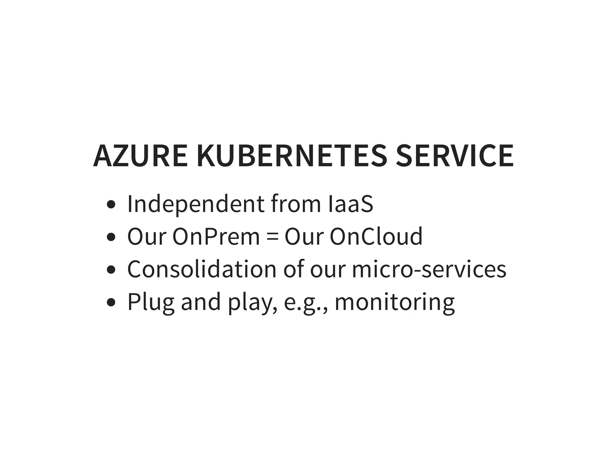 AZURE KUBERNETES SERVICE
Independent from IaaS
Our OnPrem = Our OnCloud
Consolidation of our micro-services
Plug and play, e.g., monitoring
 