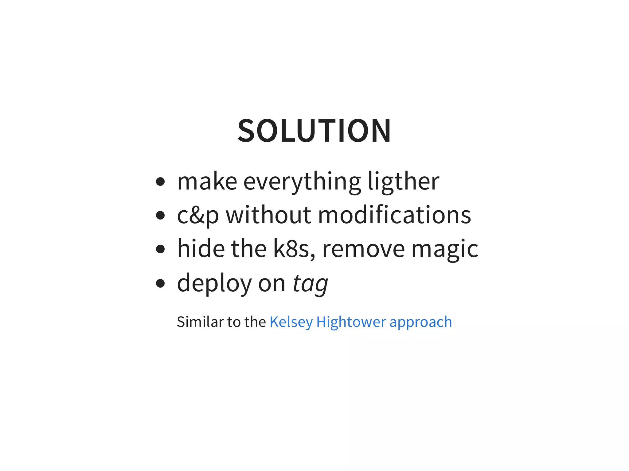 SOLUTION
make everything ligther
c&p without modifications
hide the k8s, remove magic
deploy on tag
Similar to the Kelsey Hightower approach
 