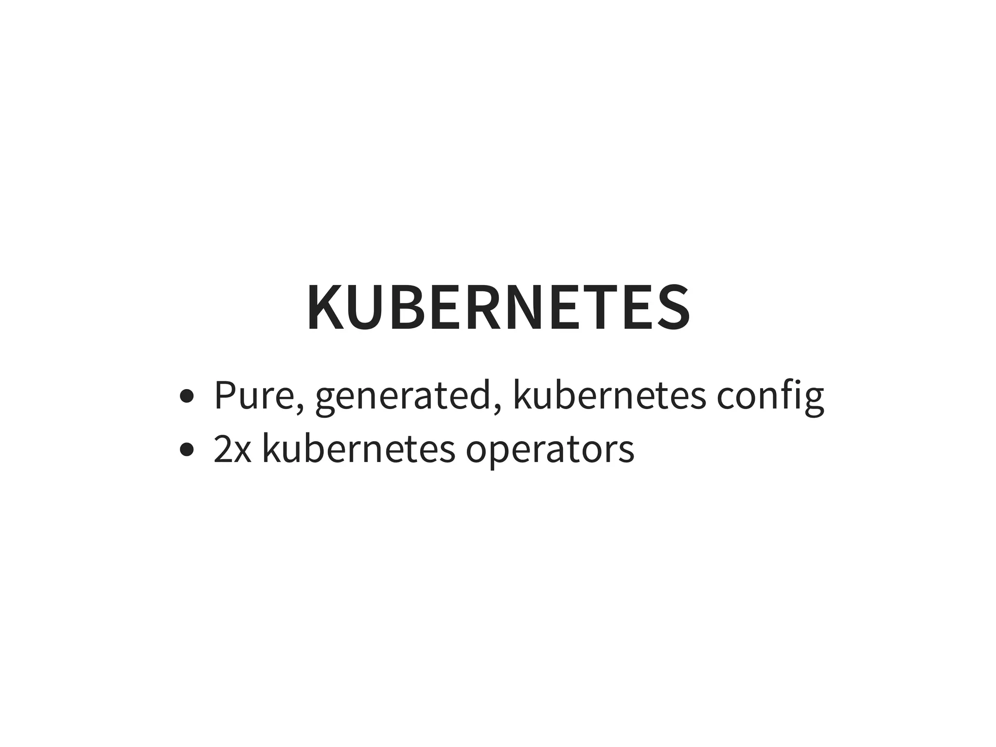 KUBERNETES
Pure, generated, kubernetes config
2x kubernetes operators
 