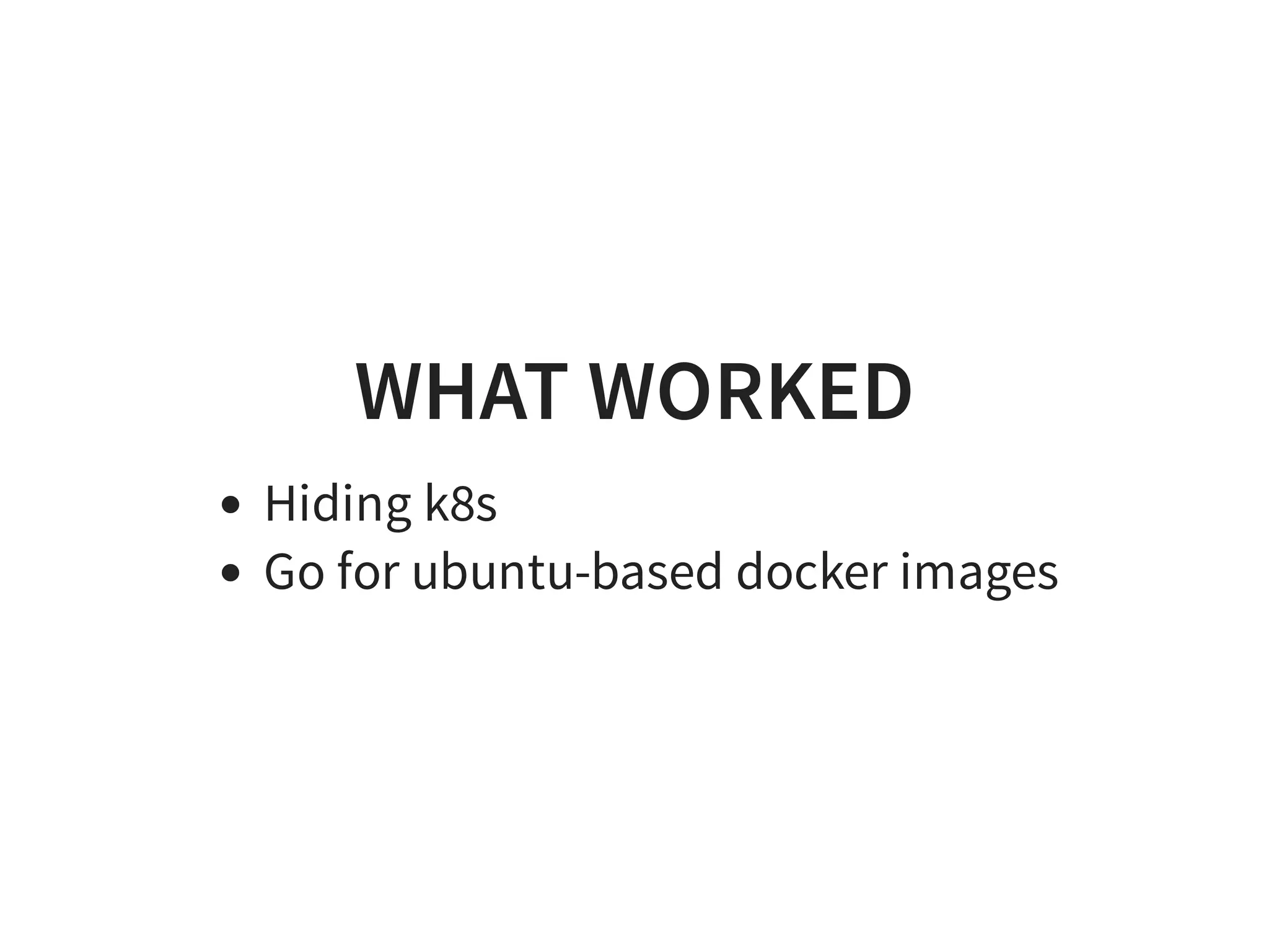 WHAT WORKED
Hiding k8s
Go for ubuntu-based docker images
 