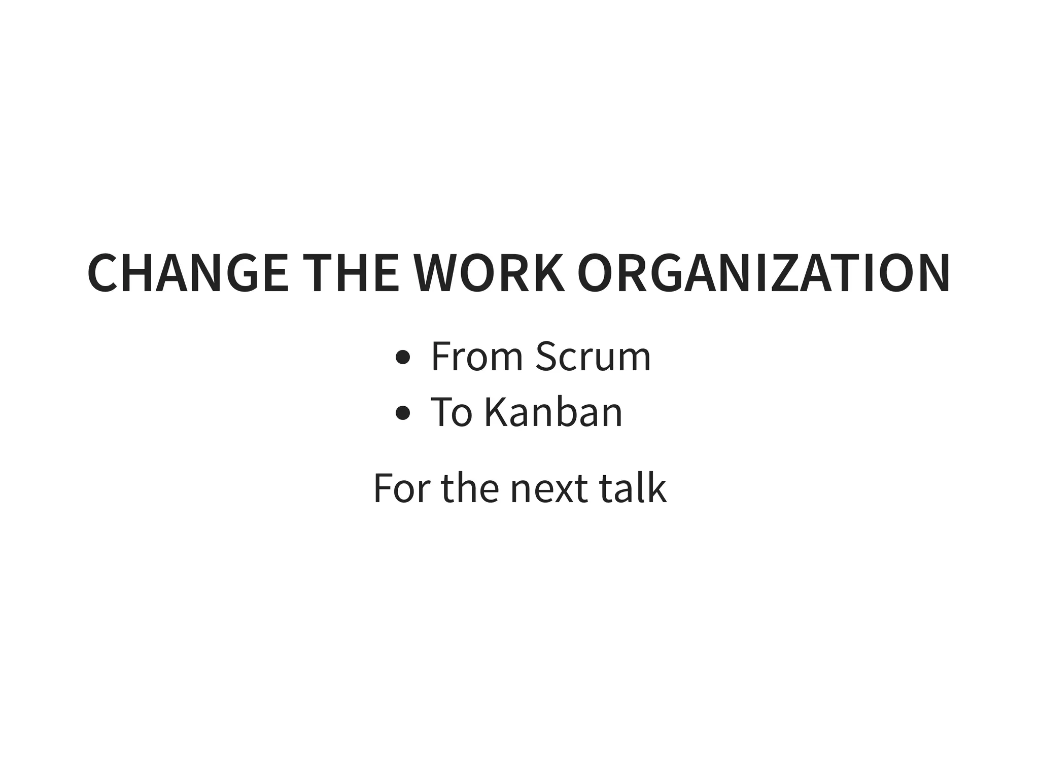 CHANGE THE WORK ORGANIZATION
From Scrum
To Kanban
For the next talk
 