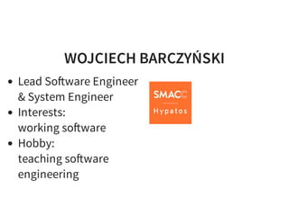 WOJCIECH BARCZYŃSKI
Lead So ware Engineer
& System Engineer
Interests:
working so ware
Hobby:
teaching so ware
engineering
 