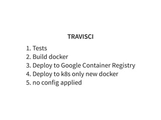 TRAVISCI
1. Tests
2. Build docker
3. Deploy to Google Container Registry
4. Deploy to k8s only new docker
5. no config applied
 