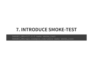 7. INTRODUCE SMOKE-TEST
TARGET_URL=127.0.0 make smoke_test
TARGET_URL=api.example.com/users make smoke_test
 