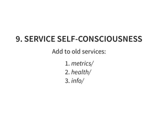 9. SERVICE SELF-CONSCIOUSNESS
Add to old services:
1. metrics/
2. health/
3. info/
 