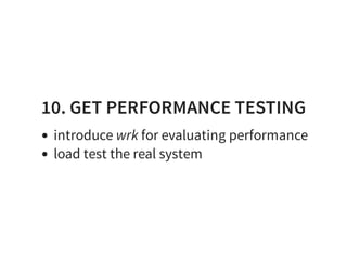 10. GET PERFORMANCE TESTING
introduce wrk for evaluating performance
load test the real system
 