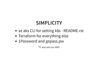 SIMPLICITY
az aks CLI for setting k8s - README.rst
Terraform for everything else
1Password and gopass.pw
TF also sets our AWS
 