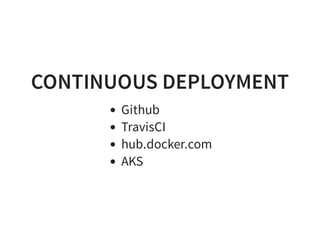 CONTINUOUS DEPLOYMENT
Github
TravisCI
hub.docker.com
AKS
 