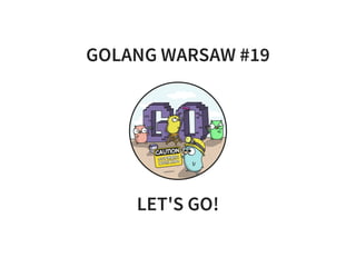GOLANG WARSAW #19
LET'S GO!
 