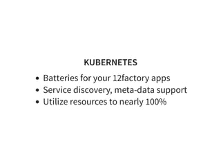 KUBERNETES
Batteries for your 12factory apps
Service discovery, meta-data support
Utilize resources to nearly 100%
 