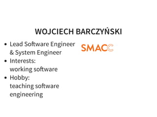 WOJCIECH BARCZYŃSKI
Lead So ware Engineer
& System Engineer
Interests:
working so ware
Hobby:
teaching so ware
engineering
 