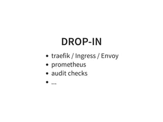 DROP-IN
traefik / Ingress / Envoy
prometheus
audit checks
...
 