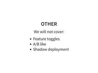 OTHER
We will not cover:
Feature toggles
A/B like
Shadow deployment
 