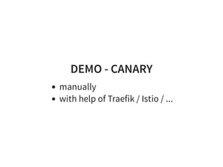 DEMO - CANARY
manually
with help of Traefik / Istio / ...
 