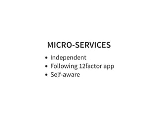 MICRO-SERVICES
Independent
Following 12factor app
Self-aware
 