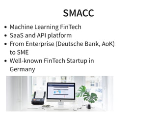 SMACC
Machine Learning FinTech
SaaS and API platform
From Enterprise (Deutsche Bank, AoK)
to SME
Well-known FinTech Startup in
Germany
 