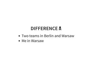 DIFFERENCE ☠
Two teams in Berlin and Warsaw
Me in Warsaw
 