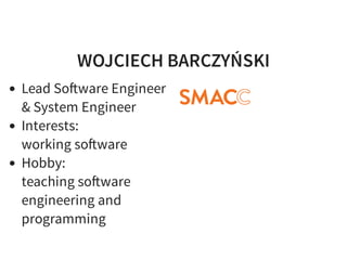 WOJCIECH BARCZYŃSKI
Lead So ware Engineer
& System Engineer
Interests:
working so ware
Hobby:
teaching so ware
engineering and
programming
 