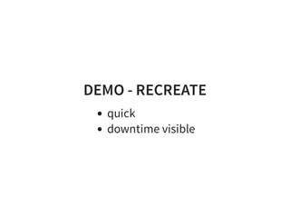DEMO - RECREATE
quick
downtime visible
 
