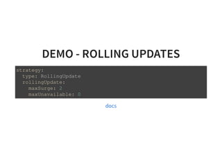DEMO - ROLLING UPDATES
strategy:
type: RollingUpdate
rollingUpdate:
maxSurge: 2
maxUnavailable: 0
docs
 