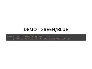 DEMO - GREEN/BLUE
kubectl patch service api-status 
-p '{"spec":{"selector": {"label": "green"} }}'
 