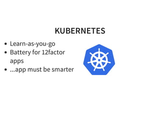 KUBERNETES
Learn-as-you-go
Battery for 12factor
apps
...app must be smarter
 