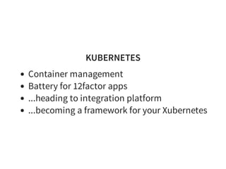 KUBERNETES
Container management
Battery for 12factor apps
...heading to integration platform
...becoming a framework for your Xubernetes
 