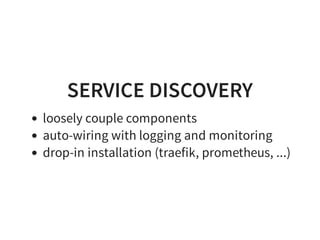 SERVICE DISCOVERY
loosely couple components
auto-wiring with logging and monitoring
drop-in installation (traefik, prometheus, ...)
 