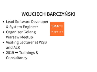WOJCIECH BARCZYŃSKI
Lead So ware Developer
& System Engineer
Organizer Golang
Warsaw Meetup
Visiting Lecturer at WSB
and ALK
2019 ➡ Trainings &
Consultancy
 