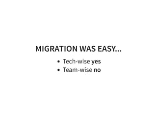 MIGRATION WAS EASY...
Tech-wise yes
Team-wise no
 