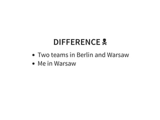 DIFFERENCE ☠
Two teams in Berlin and Warsaw
Me in Warsaw
 