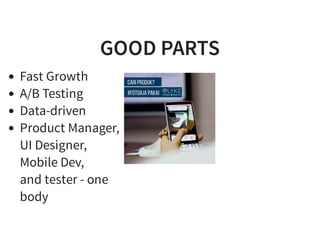 GOOD PARTS
Fast Growth
A/B Testing
Data-driven
Product Manager,
UI Designer,
Mobile Dev,
and tester - one
body
 