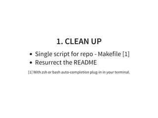 1. CLEAN UP
Single script for repo - Makefile [1]
Resurrect the README
[1] With zsh or bash auto-completion plug-in in your terminal.
 