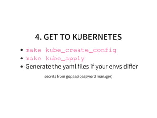 4. GET TO KUBERNETES
make kube_create_config
make kube_apply
Generate the yaml files if your envs diﬀer
secrets from gopass (password manager)
 