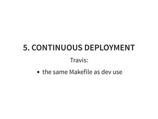 5. CONTINUOUS DEPLOYMENT
Travis:
the same Makefile as dev use
 