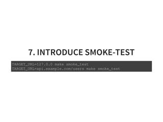7. INTRODUCE SMOKE-TEST
TARGET_URL=127.0.0 make smoke_test
TARGET_URL=api.example.com/users make smoke_test
 