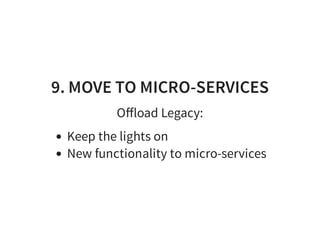 9. MOVE TO MICRO-SERVICES
Oﬀload Legacy:
Keep the lights on
New functionality to micro-services
 