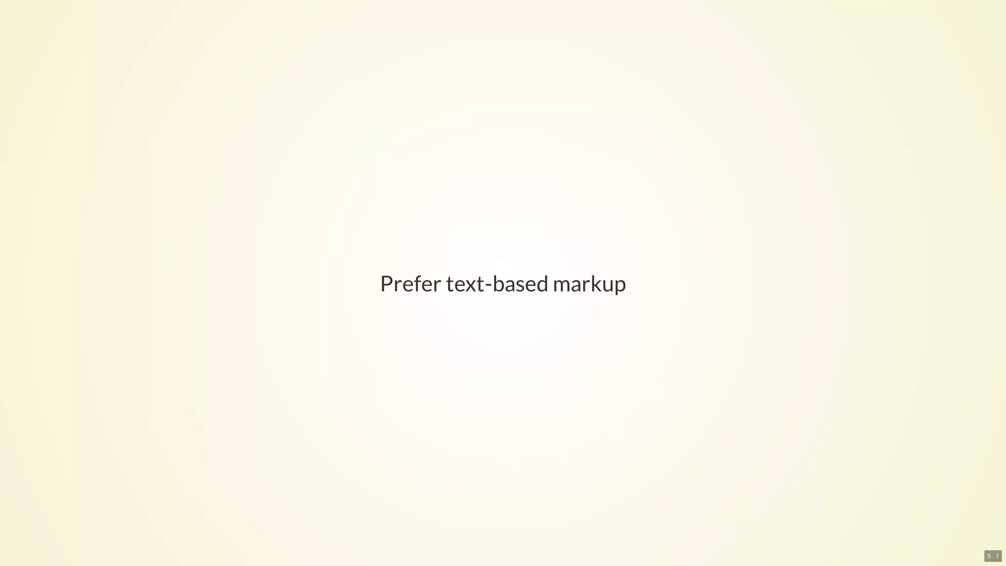 Prefer text-based markup
5 . 7
 