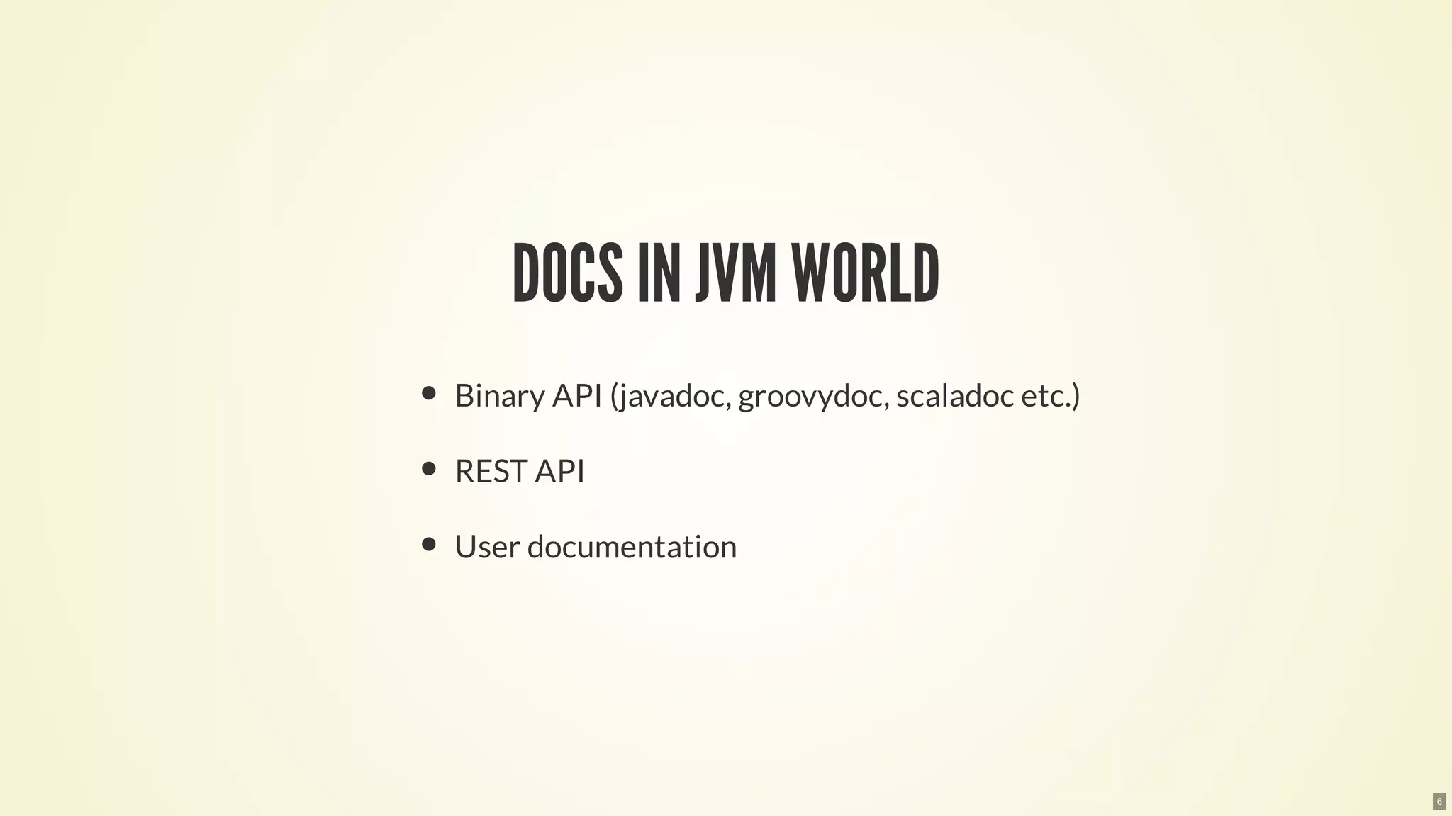 DOCSIN JVM WORLD
Binary API (javadoc, groovydoc, scaladoc etc.)
REST API
User documentation
6
 