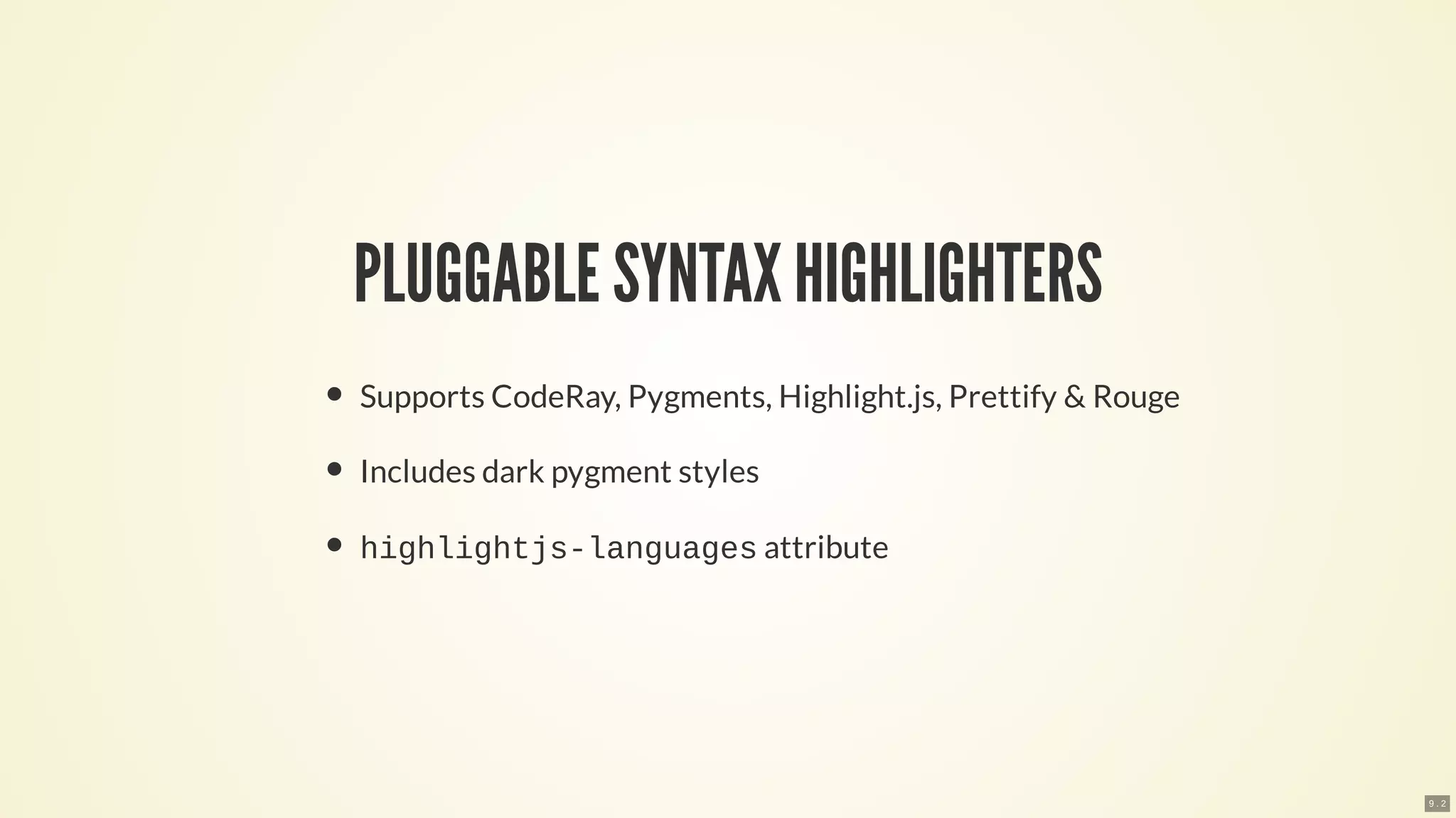 PLUGGABLE SYNTAX HIGHLIGHTERS
Supports CodeRay, Pygments, Highlight.js, Prettify & Rouge
Includes dark pygment styles
highlightjs-languages attribute
9 . 2
 