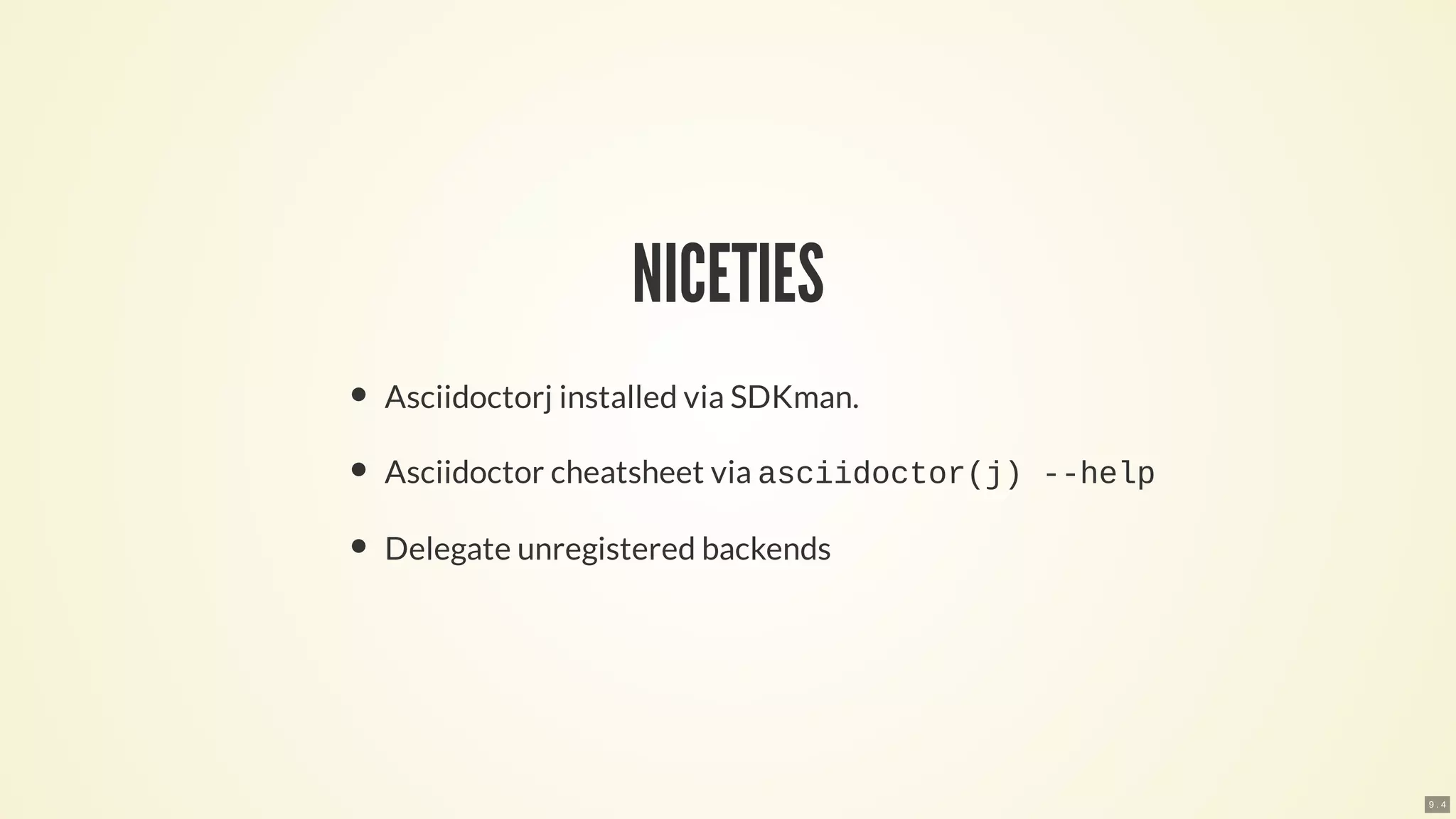 NICETIES
Asciidoctorj installed via SDKman.
Asciidoctor cheatsheet via asciidoctor(j) --help
Delegate unregistered backends
9 . 4
 