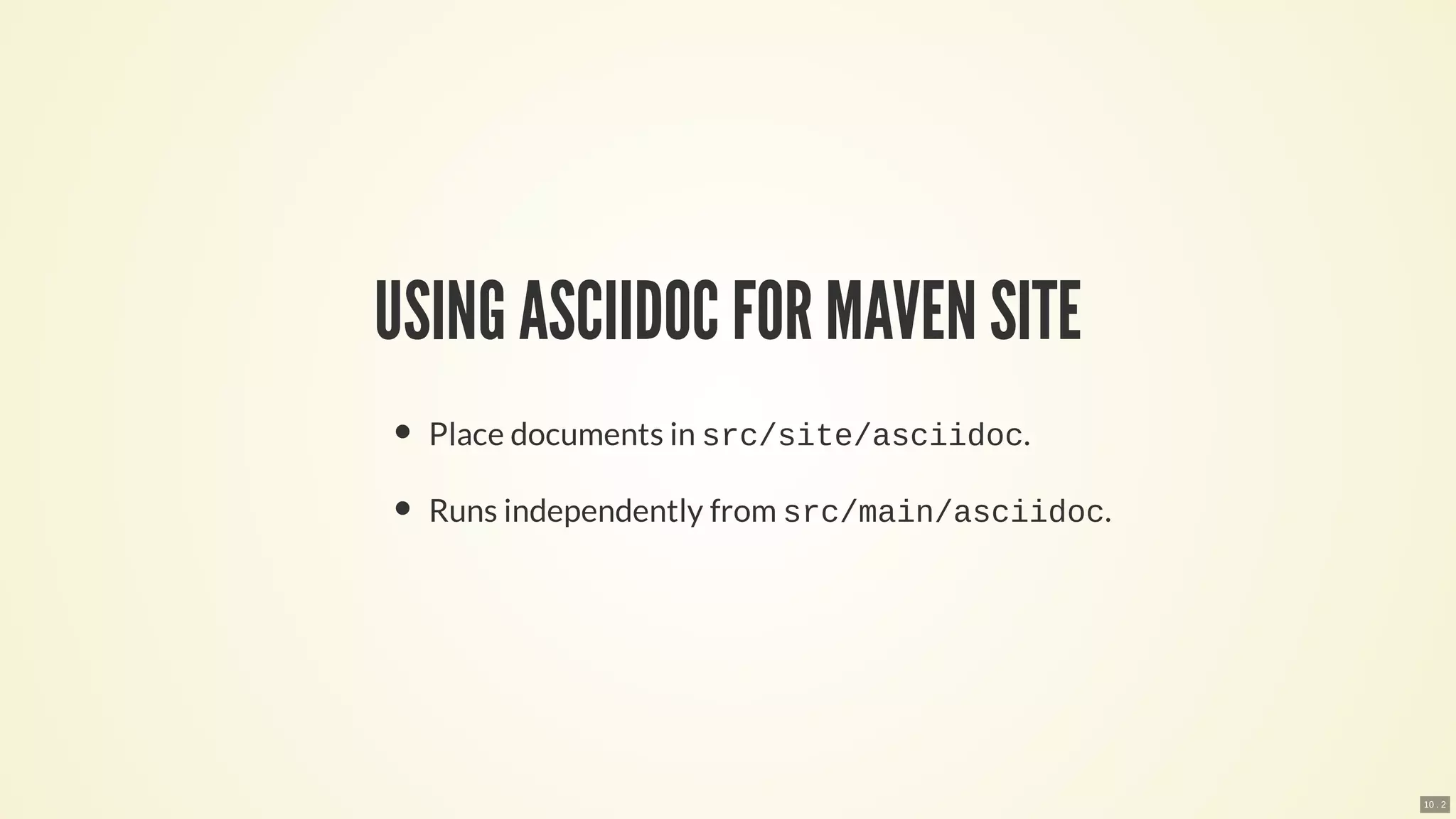 USING ASCIIDOC FOR MAVEN SITE
Place documents in src/site/asciidoc.
Runs independently from src/main/asciidoc.
10 . 2
 